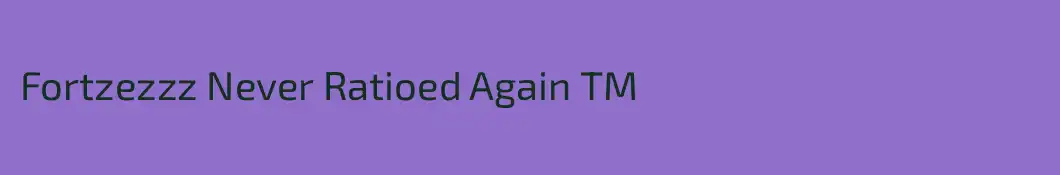 Fortzezzz Never Ratioed Again TM
